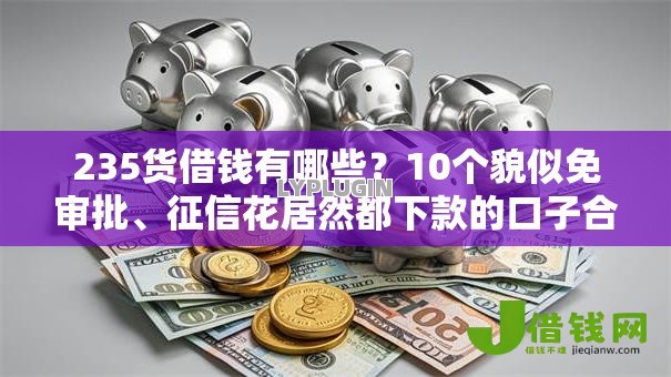 235货借钱有哪些？10个貌似免审批、征信花居然都下款的口子合集