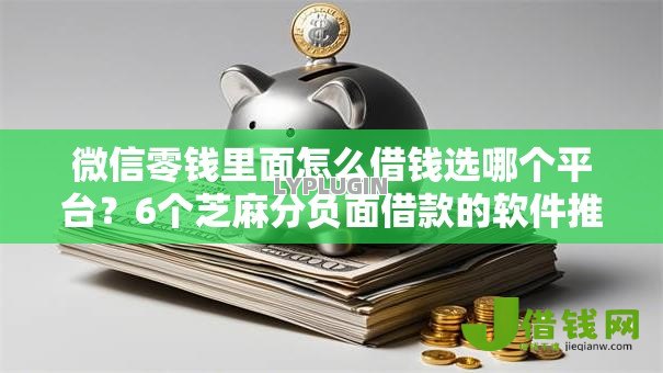微信零钱里面怎么借钱选哪个平台?6个芝麻分负面借款的软件推荐 微信零钱里面怎么借钱选哪个平台?6个芝麻分负面借款的软件推荐