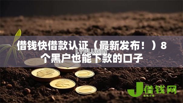 借钱快借款认证(最新发布!)8个黑户也能下款的口子 借钱快借款认证(最新发布!)8个黑户也能下款的口子