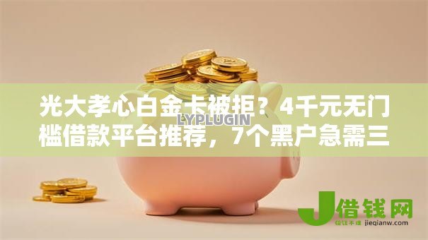 光大孝心白金卡被拒？4千元无门槛借款平台推荐，7个黑户急需三万秒到的的平台盘点