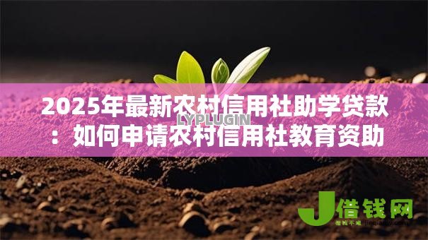 2025年最新农村信用社助学贷款:如何申请农村信用社教育资助 2025年最新农村信用社助学贷款:如何申请农村信用社教育资助