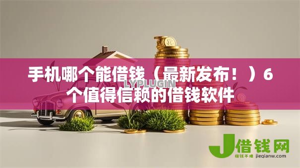 手机哪个能借钱(最新发布!)6个值得信赖的借钱软件 手机哪个能借钱(最新发布!)6个值得信赖的借钱软件