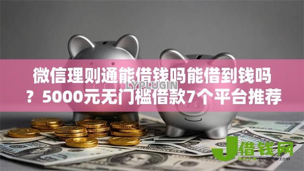 微信理则通能借钱吗能借到钱吗?5000元无门槛借款7个平台推荐 微信理则通能借钱吗能借到钱吗?5000元无门槛借款7个平台推荐