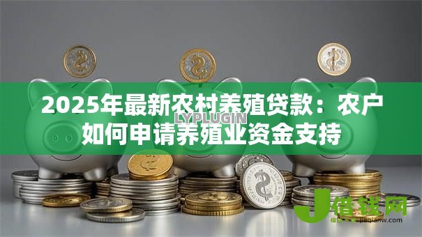 2025年最新农村养殖贷款：农户如何申请养殖业资金支持