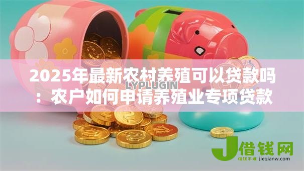 2025年最新农村养殖可以贷款吗：农户如何申请养殖业专项贷款