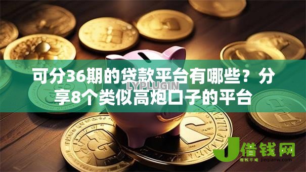 可分36期的贷款平台有哪些?分享8个类似高炮口子的平台 可分36期的贷款平台有哪些?分享8个类似高炮口子的平台
