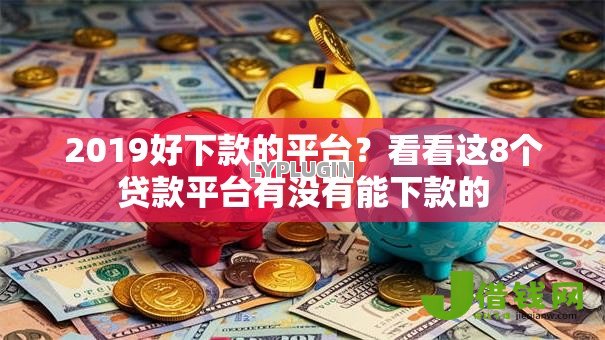 2019好下款的平台?看看这8个贷款平台有没有能下款的 2019好下款的平台?看看这8个贷款平台有没有能下款的