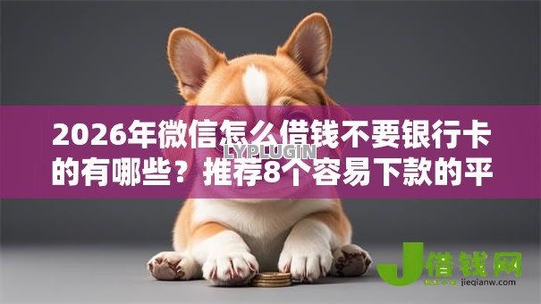 2026年微信怎么借钱不要银行卡的有哪些?推荐8个容易下款的平台 2026年微信怎么借钱不要银行卡的有哪些?推荐8个容易下款的平台