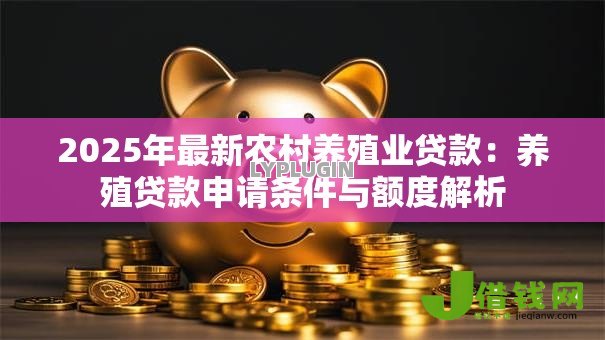 2025年最新农村养殖业贷款：养殖贷款申请条件与额度解析