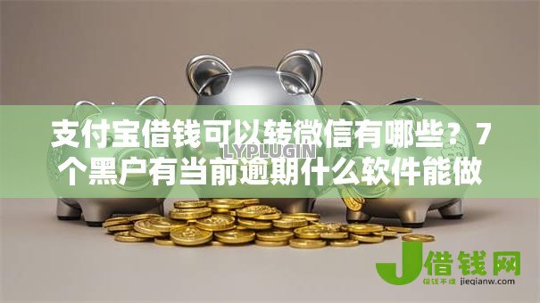 支付宝借钱可以转微信有哪些?7个黑户有当前逾期什么软件能做贷款推荐给你 支付宝借钱可以转微信有哪些?7个黑户有当前逾期什么软件能做贷款推荐给你