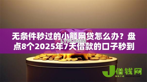 无条件秒过的小额网贷怎么办？盘点8个2025年7天借款的口子秒到的给你参考