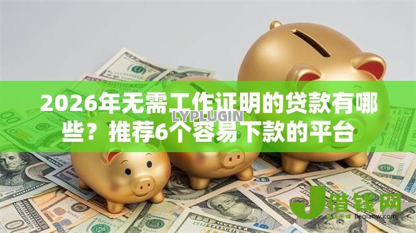 2026年无需工作证明的贷款有哪些？推荐6个容易下款的平台