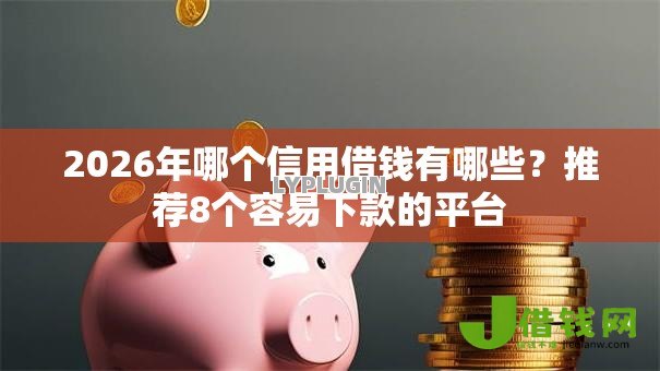 2026年哪个信用借钱有哪些?推荐8个容易下款的平台 2026年哪个信用借钱有哪些?推荐8个容易下款的平台