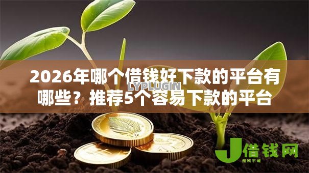 2026年哪个借钱好下款的平台有哪些?推荐5个容易下款的平台 2026年哪个借钱好下款的平台有哪些?推荐5个容易下款的平台