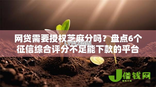 网贷需要授权芝麻分吗?盘点6个征信综合评分不足能下款的平台给你参考 网贷需要授权芝麻分吗?盘点6个征信综合评分不足能下款的平台给你参考