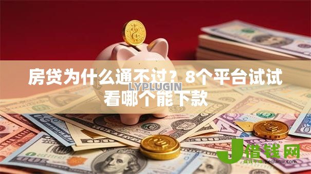 房贷为什么通不过?8个平台试试看哪个能下款 房贷为什么通不过?8个平台试试看哪个能下款
