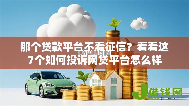 那个贷款平台不看征信?看看这7个如何投诉网贷平台怎么样 那个贷款平台不看征信?看看这7个如何投诉网贷平台怎么样