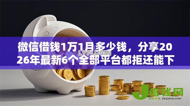 微信借钱1万1月多少钱,分享2026年最新6个全部平台都拒还能下款的平台 微信借钱1万1月多少钱,分享2026年最新6个全部平台都拒还能下款的平台