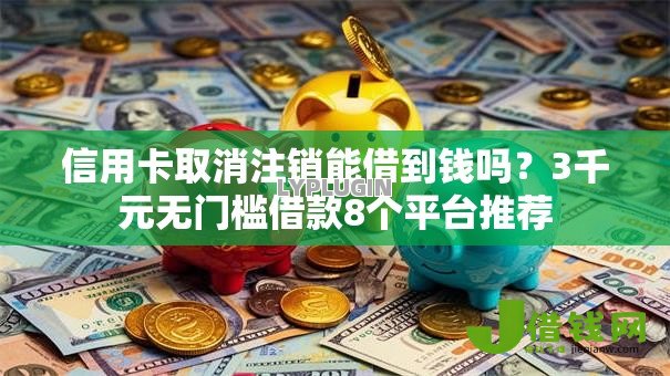 信用卡取消注销能借到钱吗?3千元无门槛借款8个平台推荐 信用卡取消注销能借到钱吗?3千元无门槛借款8个平台推荐