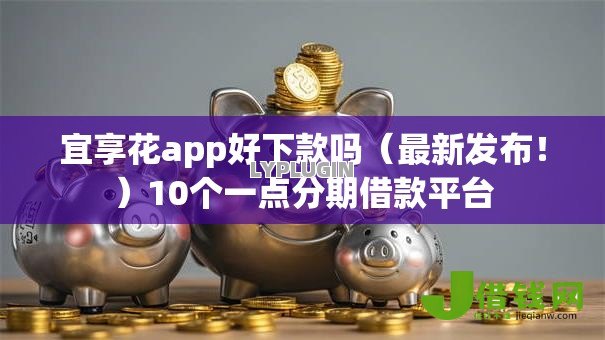 宜享花app好下款吗（最新发布！）10个一点分期借款平台