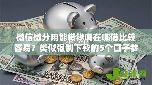 微信微分用能借钱吗在哪借比较容易?类似强制下款的5个口子参考 微信微分用能借钱吗在哪借比较容易?类似强制下款的5个口子参考