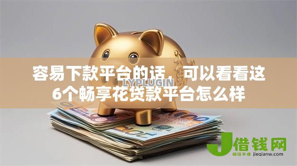 容易下款平台的话，可以看看这6个畅享花贷款平台怎么样
