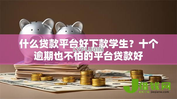 什么贷款平台好下款学生?十个逾期也不怕的平台贷款好 什么贷款平台好下款学生?十个逾期也不怕的平台贷款好