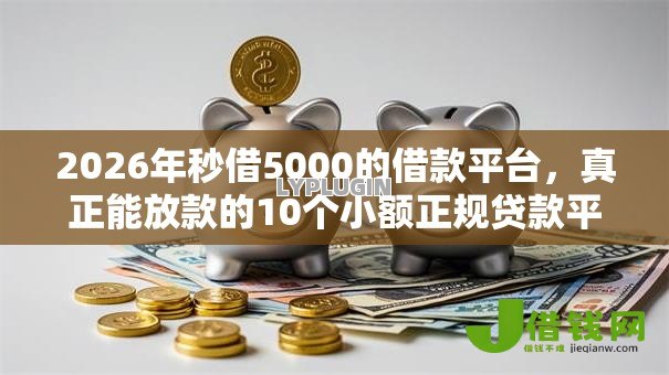 2026年秒借5000的借款平台,真正能放款的10个小额正规贷款平台推荐 2026年秒借5000的借款平台,真正能放款的10个小额正规贷款平台推荐