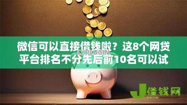 微信可以直接借钱啦?这8个网贷平台排名不分先后前10名可以试试 微信可以直接借钱啦?这8个网贷平台排名不分先后前10名可以试试