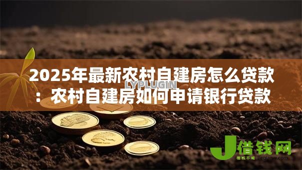 2025年最新农村自建房怎么贷款:农村自建房如何申请银行贷款 2025年最新农村自建房怎么贷款:农村自建房如何申请银行贷款