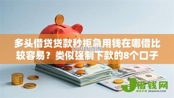 多头借贷贷款秒拒急用钱在哪借比较容易?类似强制下款的8个口子参考 多头借贷贷款秒拒急用钱在哪借比较容易?类似强制下款的8个口子参考