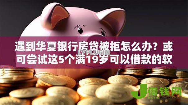 遇到华夏银行房贷被拒怎么办?或可尝试这5个满19岁可以借款的软件 遇到华夏银行房贷被拒怎么办?或可尝试这5个满19岁可以借款的软件
