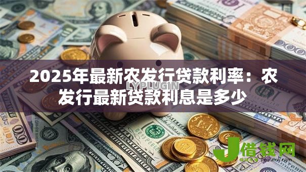 2025年最新农发行贷款利率：农发行最新贷款利息是多少