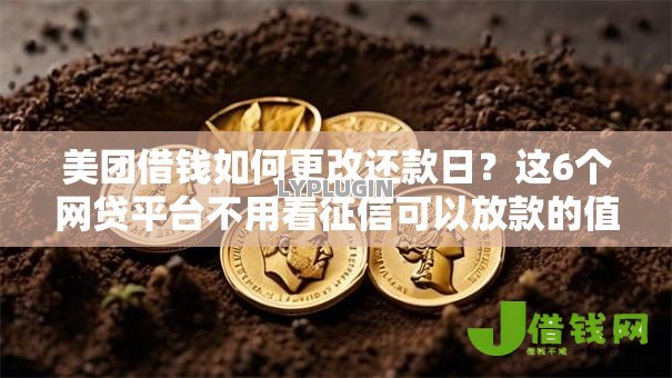 美团借钱如何更改还款日？这6个网贷平台不用看征信可以放款的值得一试