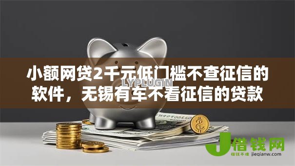 小额网贷2千元低门槛不查征信的软件,无锡有车不看征信的贷款的8个平台介绍 小额网贷2千元低门槛不查征信的软件,无锡有车不看征信的贷款的8个平台介绍