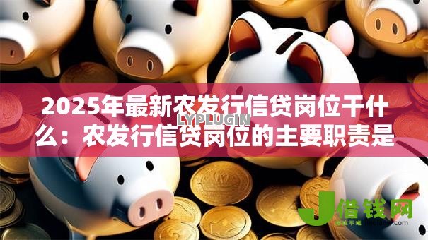 2025年最新农发行信贷岗位干什么：农发行信贷岗位的主要职责是什么
