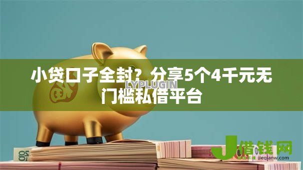 小贷口子全封?分享5个4千元无门槛私借平台 小贷口子全封?分享5个4千元无门槛私借平台