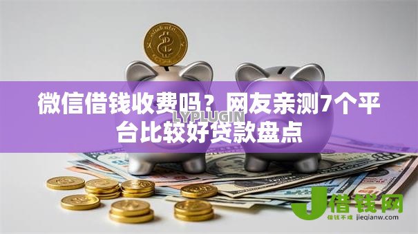 微信借钱收费吗?网友亲测7个平台比较好贷款盘点 微信借钱收费吗?网友亲测7个平台比较好贷款盘点