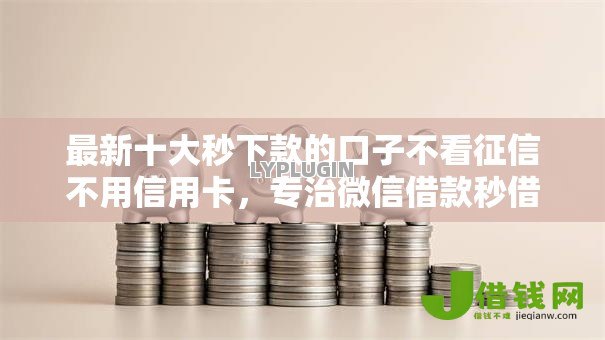 最新十大秒下款的口子不看征信不用信用卡,专治微信借款秒借3000 最新十大秒下款的口子不看征信不用信用卡,专治微信借款秒借3000