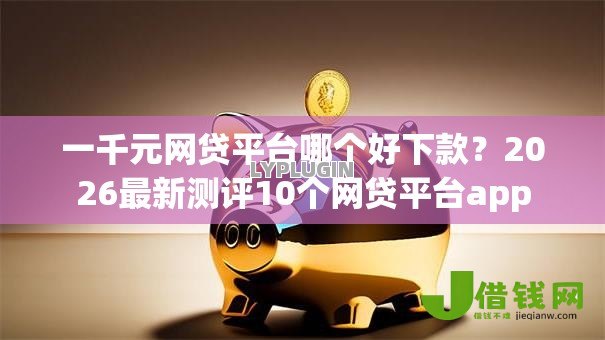 一千元网贷平台哪个好下款？2026最新测评10个网贷平台app