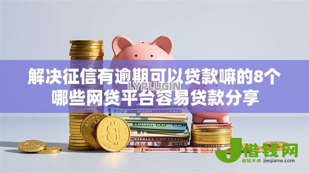 解决征信有逾期可以贷款嘛的8个哪些网贷平台容易贷款分享 解决征信有逾期可以贷款嘛的8个哪些网贷平台容易贷款分享