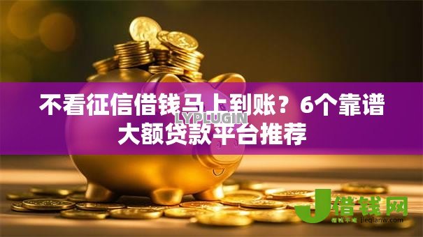 不看征信借钱马上到账?6个靠谱大额贷款平台推荐 不看征信借钱马上到账?6个靠谱大额贷款平台推荐