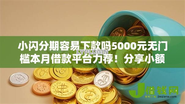 小闪分期容易下款吗5000元无门槛本月借款平台力荐!分享小额网贷口子5000元无门槛借款 小闪分期容易下款吗5000元无门槛本月借款平台力荐!分享小额网贷口子5000元无门槛借款