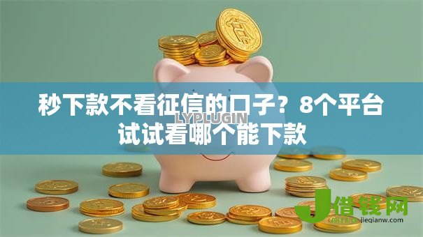 秒下款不看征信的口子?8个平台试试看哪个能下款 秒下款不看征信的口子?8个平台试试看哪个能下款
