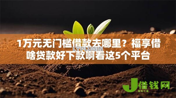 1万元无门槛借款去哪里？福享借啥贷款好下款啊看这5个平台