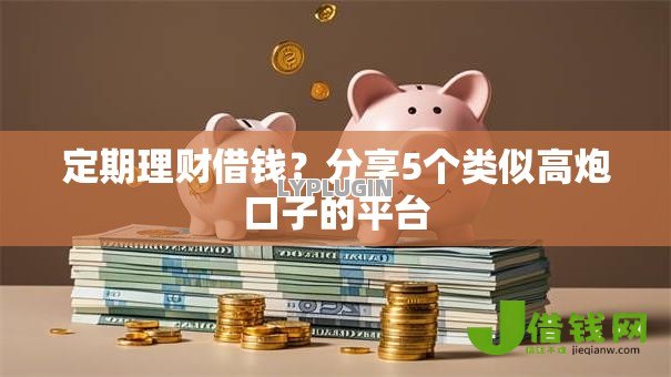定期理财借钱？分享5个类似高炮口子的平台