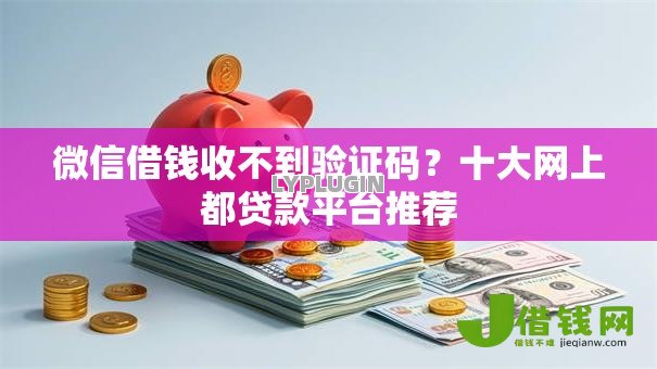 微信借钱收不到验证码?十大网上都贷款平台推荐 微信借钱收不到验证码?十大网上都贷款平台推荐
