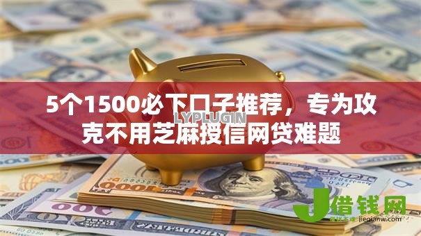 5个1500必下口子推荐,专为攻克不用芝麻授信网贷难题 5个1500必下口子推荐,专为攻克不用芝麻授信网贷难题