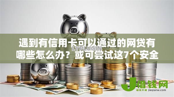 遇到有信用卡可以通过的网贷有哪些怎么办?或可尝试这7个安全可靠的贷款平台 遇到有信用卡可以通过的网贷有哪些怎么办?或可尝试这7个安全可靠的贷款平台