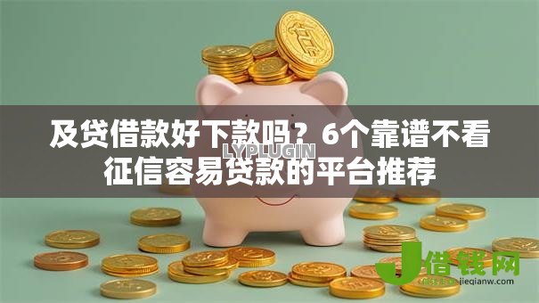 及贷借款好下款吗?6个靠谱不看征信容易贷款的平台推荐 及贷借款好下款吗?6个靠谱不看征信容易贷款的平台推荐